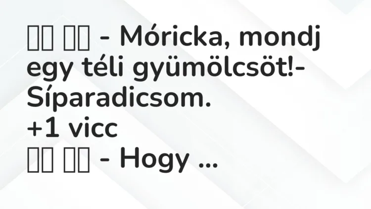 Vicc:
– Móricka, mondj egy téli gyümölcsöt!-… Vicc:
– Móricka, mondj egy téli gyümölcsöt!-…