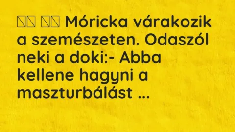 Vicc: 
		  
		  Móricka várakozik a szemészeten. Odaszól neki a doki:- …