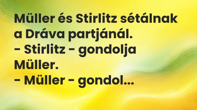 Vicc: Müller és Stirlitz sétálnak a Dráva partjánál.

– Stirlitz – gondolja Müller…