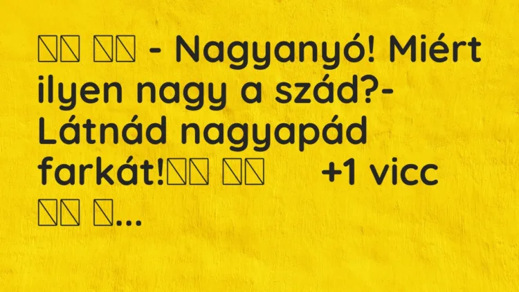 Vicc:
– Nagyanyó! Miért ilyen nagy a szád?- Látnád nagyapád… Vicc:
– Nagyanyó! Miért ilyen nagy a szád?- Látnád nagyapád…