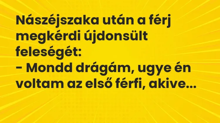 Vicc: Nászéjszaka után a férj megkérdi újdonsült feleségét:
– Mondd drágám, ugye… Vicc: Nászéjszaka után a férj megkérdi újdonsült feleségét:
– Mondd drágám, ugye…
