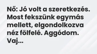 Vicc: Nő: Jó volt a szeretkezés. Most fekszünk egymás mellett, elgondolkozva néz…
