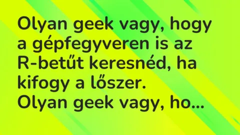 Vicc: Olyan geek vagy, hogy a gépfegyveren is az R-betűt keresnéd, ha kifogy a…