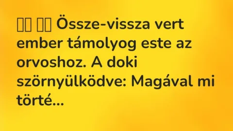 Vicc: 
		  
		  Össze-vissza vert ember támolyog este az orvoshoz. A doki…