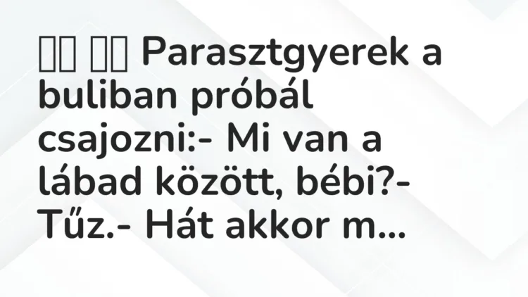 Vicc: 
		  
		  Parasztgyerek a buliban próbál csajozni:- Mi van a…