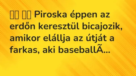 Vicc: 
		  
		  Piroska éppen az erdőn keresztül bicajozik, amikor elállja …