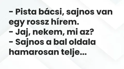 Vicc: – Pista bácsi, sajnos van egy rossz hírem.

– Jaj, nekem, mi az?

-…