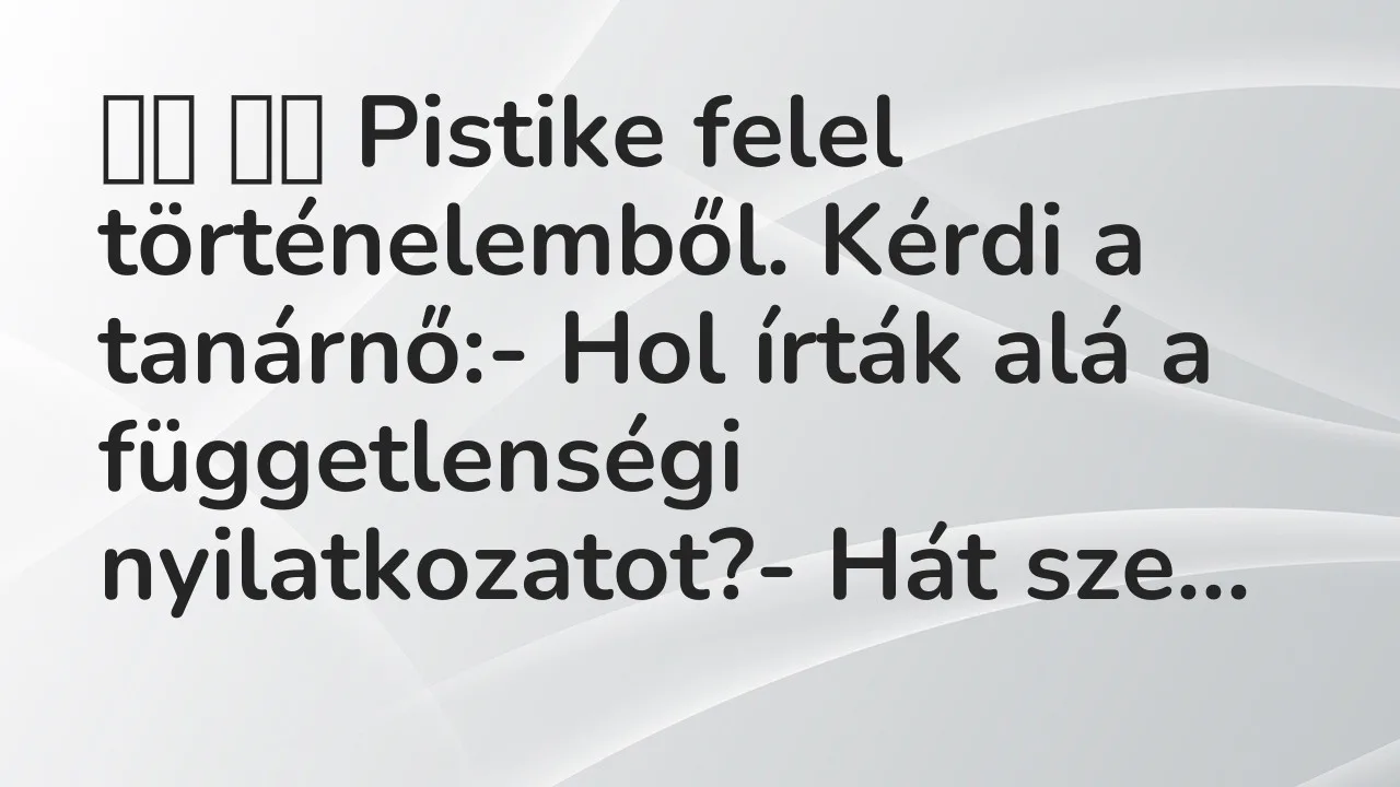 Vicc: 
		  
		  Pistike felel történelemből. Kérdi a tanárnő:- Hol…