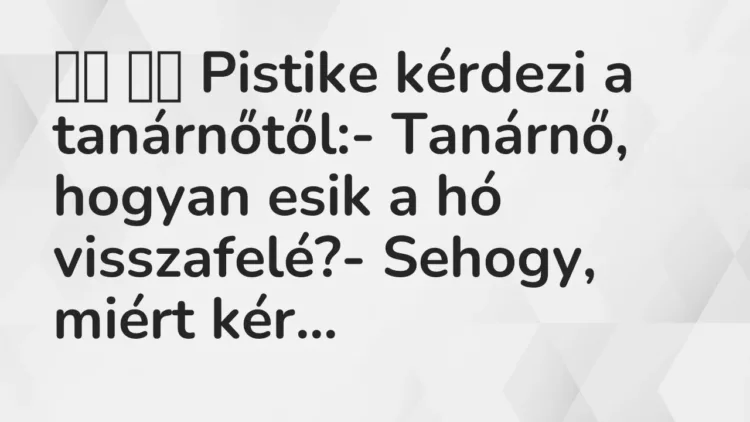 Vicc:
Pistike kérdezi a tanárnőtől:- Tanárnő, hogyan esik a… Vicc:
Pistike kérdezi a tanárnőtől:- Tanárnő, hogyan esik a…