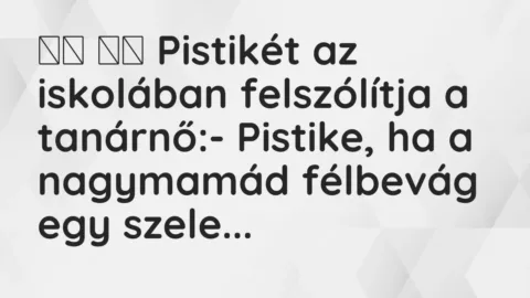 Vicc: 
		  
		  Pistikét az iskolában felszólítja a tanárnő:- Pistike, …