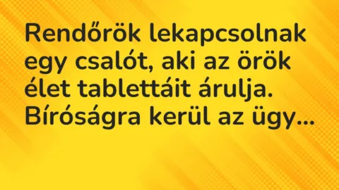 Vicc: Rendőrök lekapcsolnak egy csalót, aki az örök élet tablettáit árulja. Bíróságra…