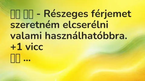Vicc: 
		  
		  – Részeges férjemet szeretném elcserélni valami…