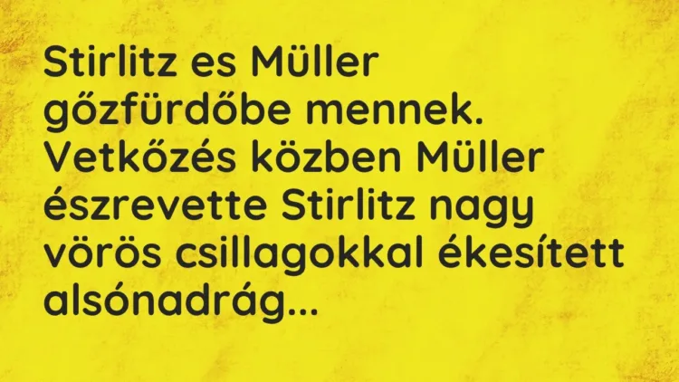 Vicc: Stirlitz es Müller gőzfürdőbe mennek. Vetkőzés közben Müller észrevette Stirlitz… Vicc: Stirlitz es Müller gőzfürdőbe mennek. Vetkőzés közben Müller észrevette Stirlitz…