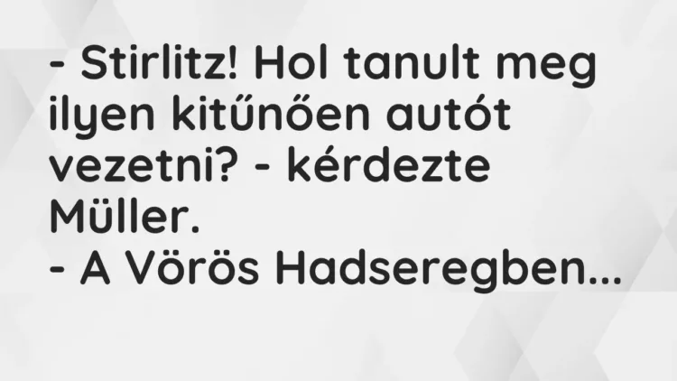 Vicc: – Stirlitz! Hol tanult meg ilyen kitűnően autót vezetni? – kérdezte… Vicc: – Stirlitz! Hol tanult meg ilyen kitűnően autót vezetni? – kérdezte…