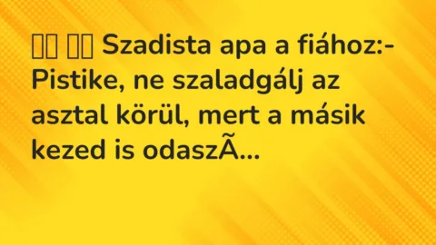Vicc: 
		  
		  Szadista apa a fiához:- Pistike, ne szaladgálj az…