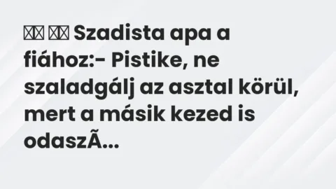 Vicc: 
		  
		  Szadista apa a fiához:- Pistike, ne szaladgálj az…
