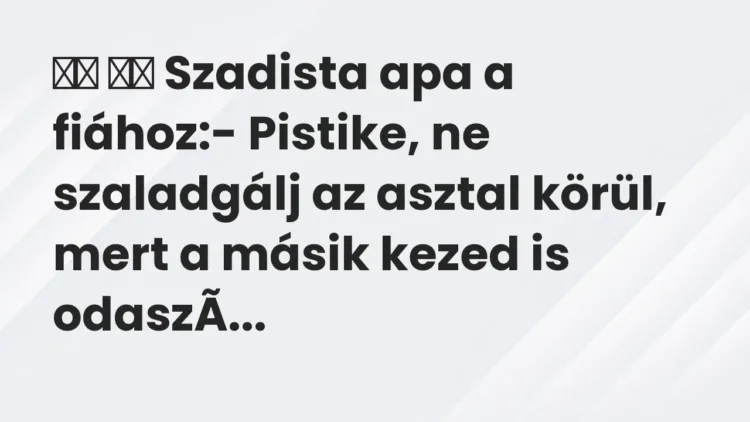 Vicc:
Szadista apa a fiához:- Pistike, ne szaladgálj az… Vicc:
Szadista apa a fiához:- Pistike, ne szaladgálj az…