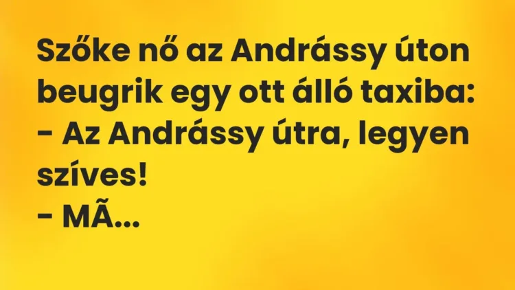 Vicc: Szőke nő az Andrássy úton beugrik egy ott álló taxiba:
– Az Andrássy útra,… Vicc: Szőke nő az Andrássy úton beugrik egy ott álló taxiba:
– Az Andrássy útra,…