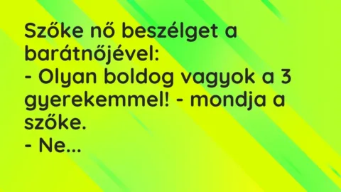 Vicc: Szőke nő beszélget a barátnőjével:

– Olyan boldog vagyok a 3 gyerekemmel! -…