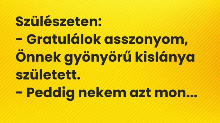 Vicc: Szülészeten:

– Gratulálok asszonyom, Önnek gyönyörű kislánya…