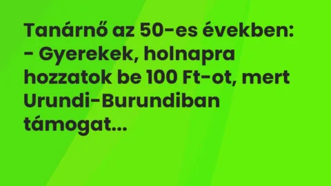 Vicc: Tanárnő az 50-es években:

– Gyerekek, holnapra hozzatok be 100 Ft-ot, mert…