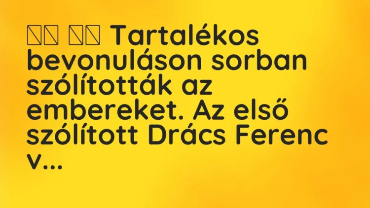 Vicc:
Tartalékos bevonuláson sorban szólították az embereket. Az … Vicc:
Tartalékos bevonuláson sorban szólították az embereket. Az …