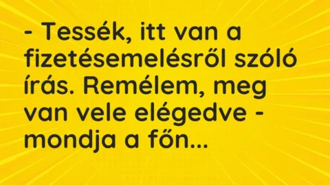 Vicc: – Tessék, itt van a fizetésemelésről szóló írás. Remélem, meg van vele elégedve…