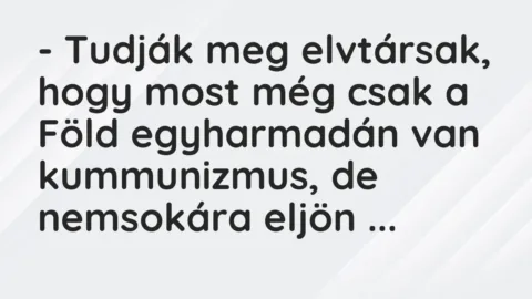 Vicc: – Tudják meg elvtársak, hogy most még csak a Föld egyharmadán van kummunizmus,…