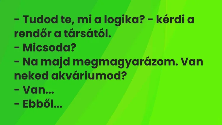 Vicc: – Tudod te, mi a logika? – kérdi a rendőr a társától.
– Micsoda?
– Na… Vicc: – Tudod te, mi a logika? – kérdi a rendőr a társától.
– Micsoda?
– Na…