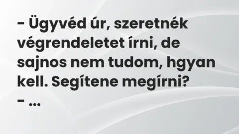 Vicc: – Ügyvéd úr, szeretnék végrendeletet írni, de sajnos nem tudom, hgyan kell….