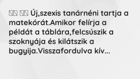 Vicc: 
		  
		  Új,szexis tanárnéni tartja a matekórát.Amikor felírja a…