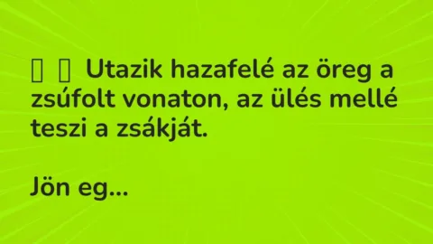 Vicc: 
	    	    Utazik hazafelé az öreg a zsúfolt vonaton, az ülés mellé teszi a…