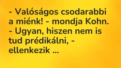 Vicc: – Valóságos csodarabbi a miénk! – mondja Kohn.

– Ugyan, hiszen nem is tud…