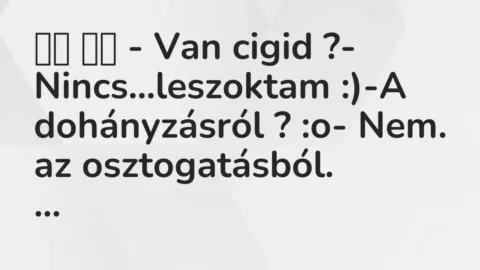 Vicc: 
		  
		  – Van cigid ?- Nincs…leszoktam :)-A dohányzásról …