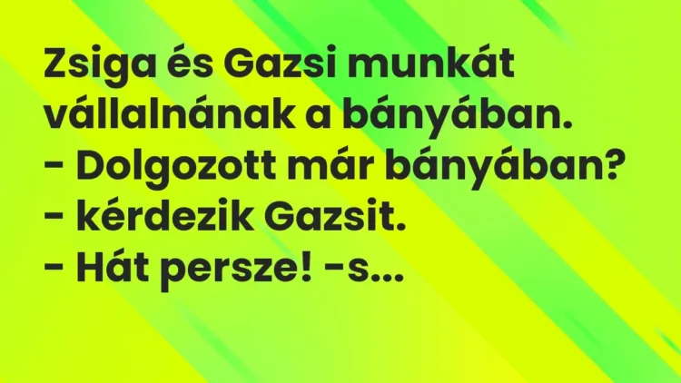 Vicc: Zsiga és Gazsi munkát vállalnának a bányában.
– Dolgozott már bányában? -… Vicc: Zsiga és Gazsi munkát vállalnának a bányában.
– Dolgozott már bányában? -…