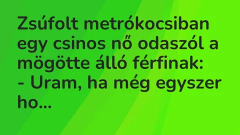 Vicc: Zsúfolt metrókocsiban egy csinos nő odaszól a mögötte álló férfinak:

-…