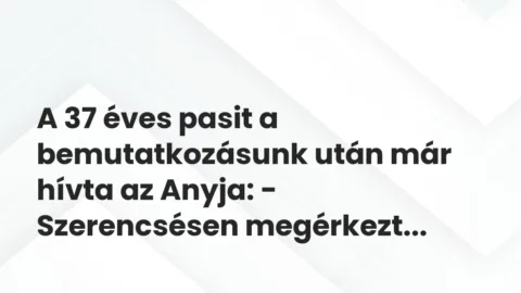 Vicces történet: 
	    	    


A 37 éves pasit a bemutatkozásunk után már hívta…