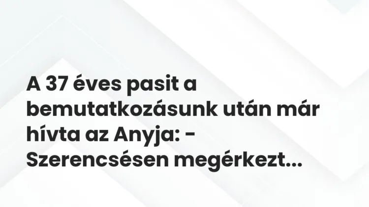 Vicces történet: 
	    	    


A 37 éves pasit a bemutatkozásunk után már hívta…