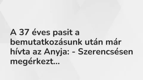 Vicces történet: 
	    	    


A 37 éves pasit a bemutatkozásunk után már hívta…