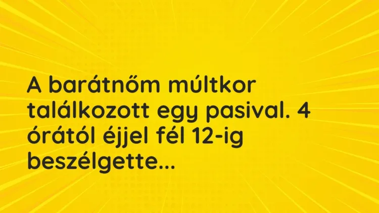 Vicces történet:
A barátnőm múltkor találkozott egy pasival. 4… Vicces történet:
A barátnőm múltkor találkozott egy pasival. 4…