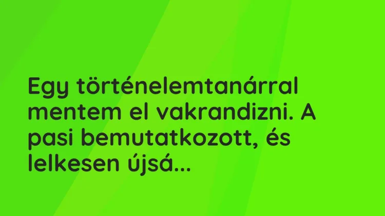 Vicces történet:
Egy történelemtanárral mentem el vakrandizni. A … Vicces történet:
Egy történelemtanárral mentem el vakrandizni. A …