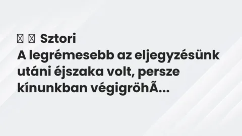 Vicces történet: 
	    	    Sztori


A legrémesebb az eljegyzésünk utáni éjszaka volt,…