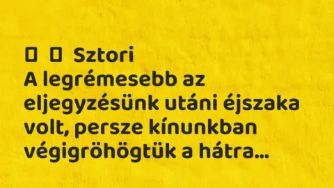 Vicces történet: 
	    	    Sztori


A legrémesebb az eljegyzésünk utáni éjszaka volt,…