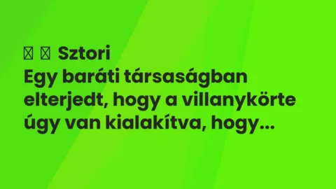 Vicces történet: 
	    	    Sztori


Egy baráti társaságban elterjedt, hogy a villanykörte…