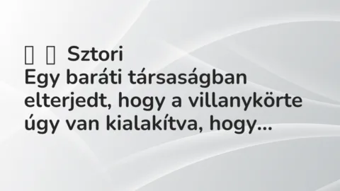 Vicces történet: 
	    	    Sztori


Egy baráti társaságban elterjedt, hogy a villanykörte…