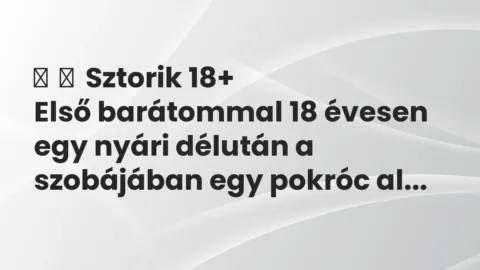 Vicces történet: 
	    	    Sztorik 18+


Első barátommal 18 évesen egy nyári délután a…