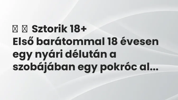 Vicces történet:
Sztorik 18+
Első barátommal 18 évesen egy nyári délután a… Vicces történet:
Sztorik 18+
Első barátommal 18 évesen egy nyári délután a…