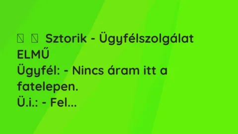 Vicces történet: 
	    	    Sztorik – Ügyfélszolgálat ELMŰ


Ügyfél: – Nincs áram itt a…