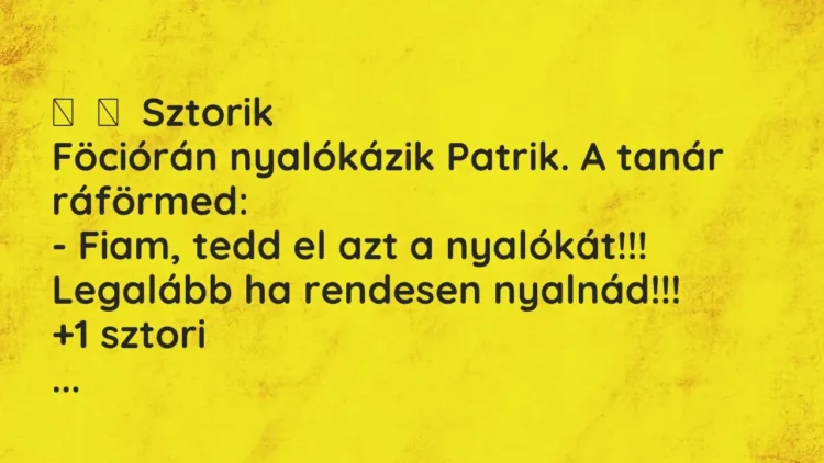 Vicces történet:
Sztorik
Föciórán nyalókázik Patrik. A tanár ráförmed:
-… Vicces történet:
Sztorik
Föciórán nyalókázik Patrik. A tanár ráförmed:
-…