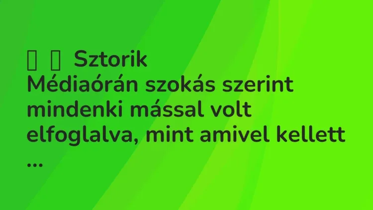 Vicces történet:
Sztorik
Médiaórán szokás szerint mindenki mással volt… Vicces történet:
Sztorik
Médiaórán szokás szerint mindenki mással volt…